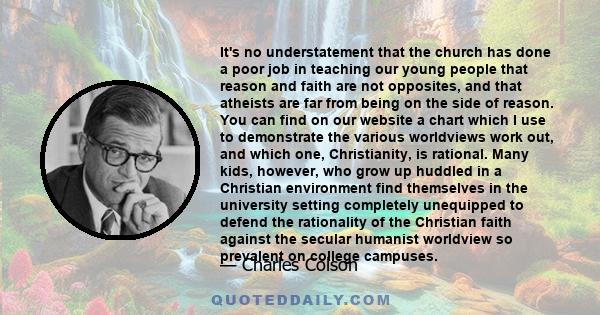 It's no understatement that the church has done a poor job in teaching our young people that reason and faith are not opposites, and that atheists are far from being on the side of reason. You can find on our website a