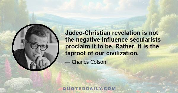 Judeo-Christian revelation is not the negative influence secularists proclaim it to be. Rather, it is the taproot of our civilization.