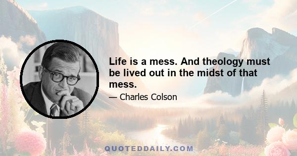 Life is a mess. And theology must be lived out in the midst of that mess.