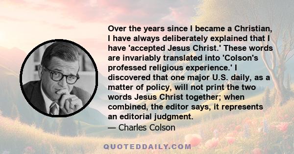 Over the years since I became a Christian, I have always deliberately explained that I have 'accepted Jesus Christ.' These words are invariably translated into 'Colson's professed religious experience.' I discovered