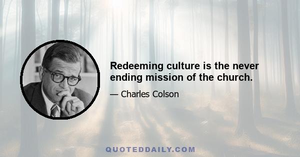 Redeeming culture is the never ending mission of the church.