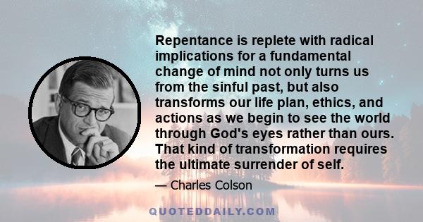 Repentance is replete with radical implications for a fundamental change of mind not only turns us from the sinful past, but also transforms our life plan, ethics, and actions as we begin to see the world through God's