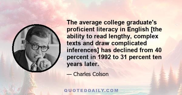 The average college graduate's proficient literacy in English [the ability to read lengthy, complex texts and draw complicated inferences] has declined from 40 percent in 1992 to 31 percent ten years later.