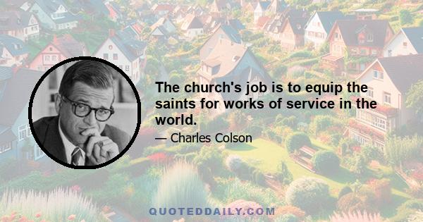 The church's job is to equip the saints for works of service in the world.