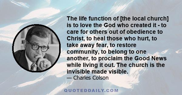 The life function of [the local church] is to love the God who created it - to care for others out of obedience to Christ, to heal those who hurt, to take away fear, to restore community, to belong to one another, to