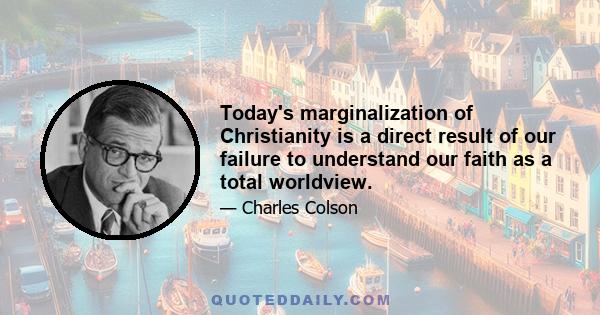 Today's marginalization of Christianity is a direct result of our failure to understand our faith as a total worldview.