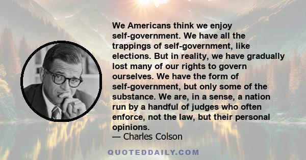 We Americans think we enjoy self-government. We have all the trappings of self-government, like elections. But in reality, we have gradually lost many of our rights to govern ourselves. We have the form of