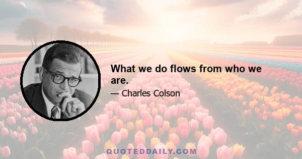 What we do flows from who we are.