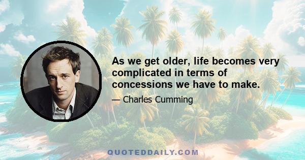 As we get older, life becomes very complicated in terms of concessions we have to make.