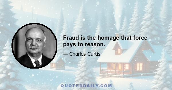 Fraud is the homage that force pays to reason.