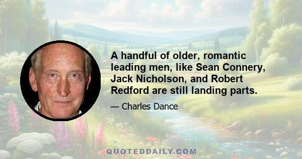 A handful of older, romantic leading men, like Sean Connery, Jack Nicholson, and Robert Redford are still landing parts.