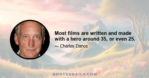 Most films are written and made with a hero around 35, or even 25.