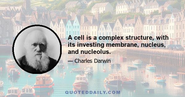 A cell is a complex structure, with its investing membrane, nucleus, and nucleolus.