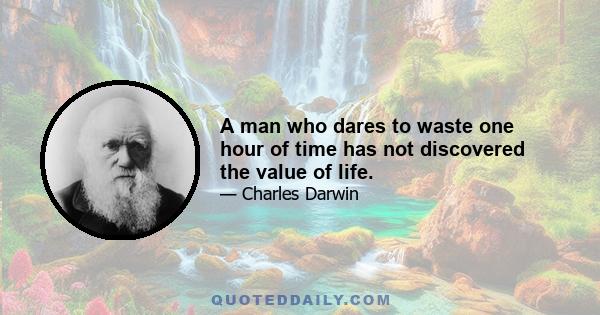 A man who dares to waste one hour of time has not discovered the value of life.