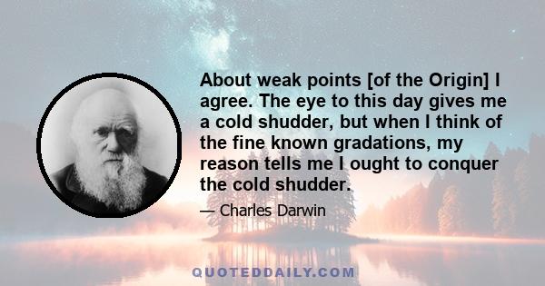 About weak points [of the Origin] I agree. The eye to this day gives me a cold shudder, but when I think of the fine known gradations, my reason tells me I ought to conquer the cold shudder.