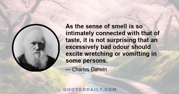 As the sense of smell is so intimately connected with that of taste, it is not surprising that an excessively bad odour should excite wretching or vomitting in some persons.