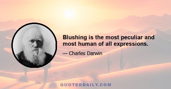 Blushing is the most peculiar and most human of all expressions.