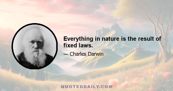 Everything in nature is the result of fixed laws.