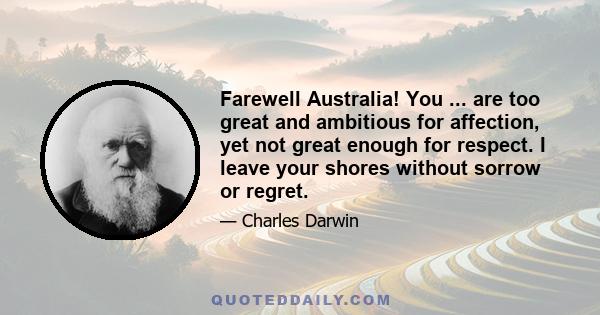 Farewell Australia! You ... are too great and ambitious for affection, yet not great enough for respect. I leave your shores without sorrow or regret.