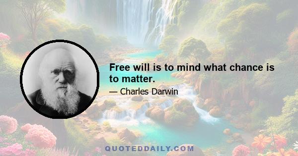 Free will is to mind what chance is to matter.