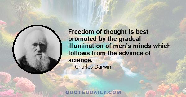 Freedom of thought is best promoted by the gradual illumination of men’s minds which follows from the advance of science.