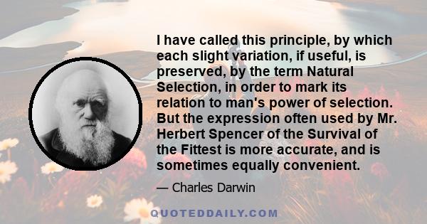 I have called this principle, by which each slight variation, if useful, is preserved, by the term Natural Selection, in order to mark its relation to man's power of selection. But the expression often used by Mr.