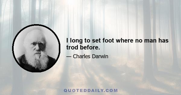 I long to set foot where no man has trod before.