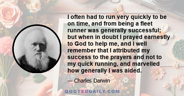 I often had to run very quickly to be on time, and from being a fleet runner was generally successful; but when in doubt I prayed earnestly to God to help me, and I well remember that I attributed my success to the