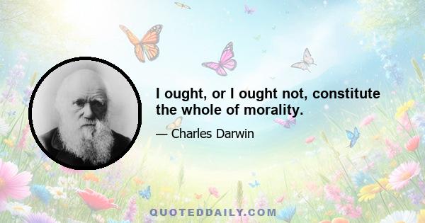 I ought, or I ought not, constitute the whole of morality.