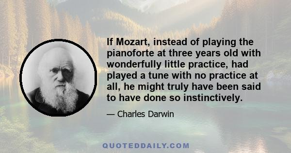 If Mozart, instead of playing the pianoforte at three years old with wonderfully little practice, had played a tune with no practice at all, he might truly have been said to have done so instinctively.