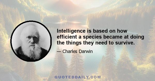 Intelligence is based on how efficient a species became at doing the things they need to survive.