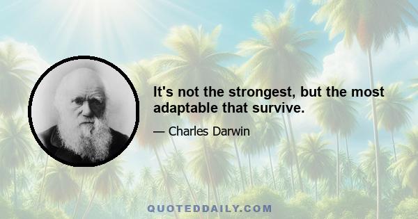 It's not the strongest, but the most adaptable that survive.