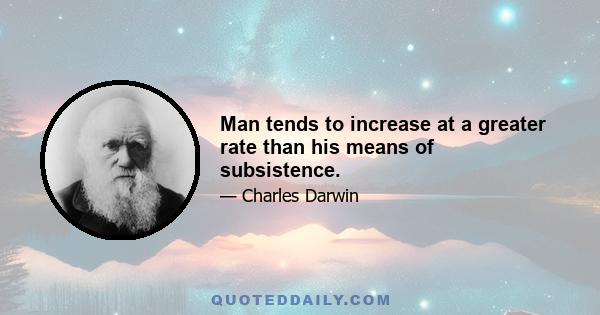 Man tends to increase at a greater rate than his means of subsistence.