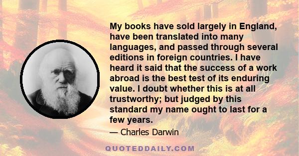 My books have sold largely in England, have been translated into many languages, and passed through several editions in foreign countries. I have heard it said that the success of a work abroad is the best test of its