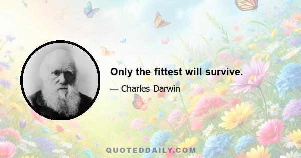 Only the fittest will survive.