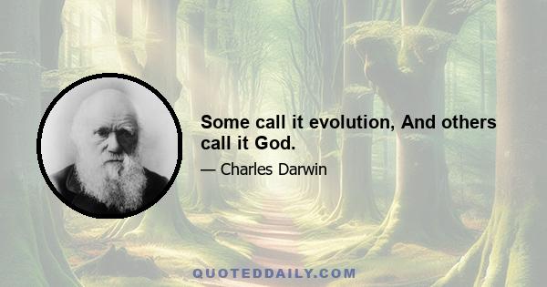 Some call it evolution, And others call it God.