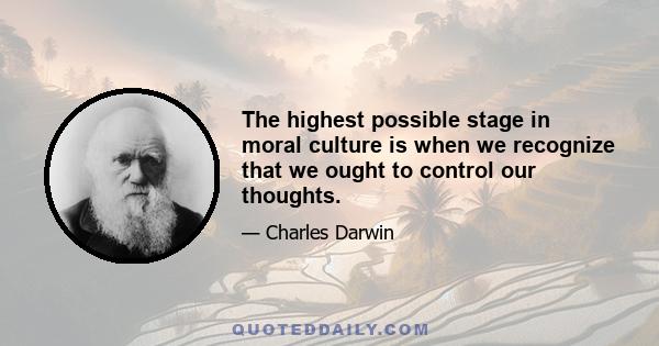 The highest possible stage in moral culture is when we recognize that we ought to control our thoughts.