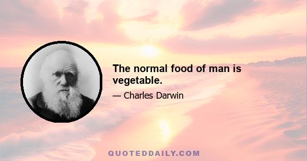 The normal food of man is vegetable.