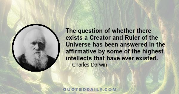 The question of whether there exists a Creator and Ruler of the Universe has been answered in the affirmative by some of the highest intellects that have ever existed.