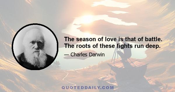 The season of love is that of battle. The roots of these fights run deep.