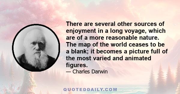 There are several other sources of enjoyment in a long voyage, which are of a more reasonable nature. The map of the world ceases to be a blank; it becomes a picture full of the most varied and animated figures.