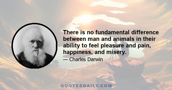 There is no fundamental difference between man and animals in their ability to feel pleasure and pain, happiness, and misery.