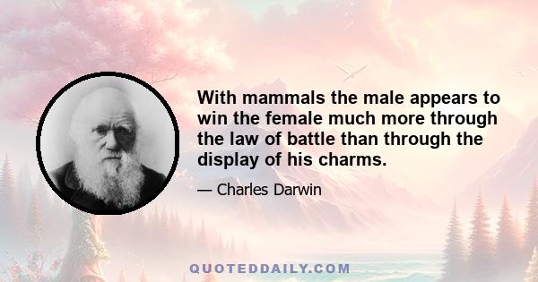 With mammals the male appears to win the female much more through the law of battle than through the display of his charms.