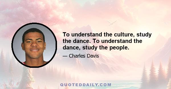 To understand the culture, study the dance. To understand the dance, study the people.