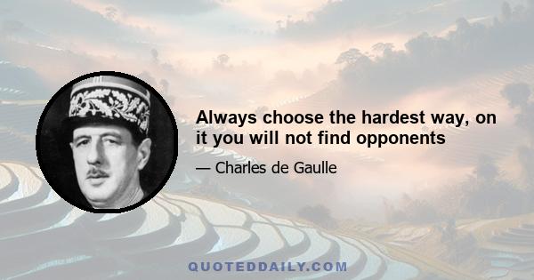 Always choose the hardest way, on it you will not find opponents