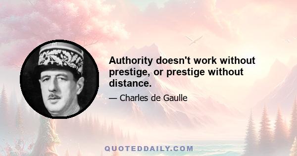 Authority doesn't work without prestige, or prestige without distance.