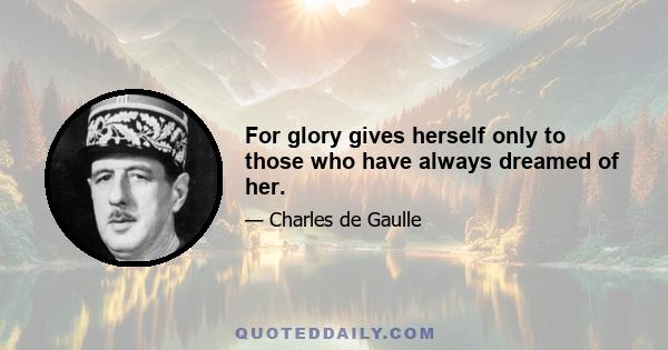 For glory gives herself only to those who have always dreamed of her.