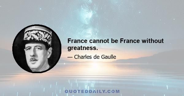 France cannot be France without greatness.