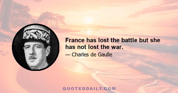 France has lost the battle but she has not lost the war.