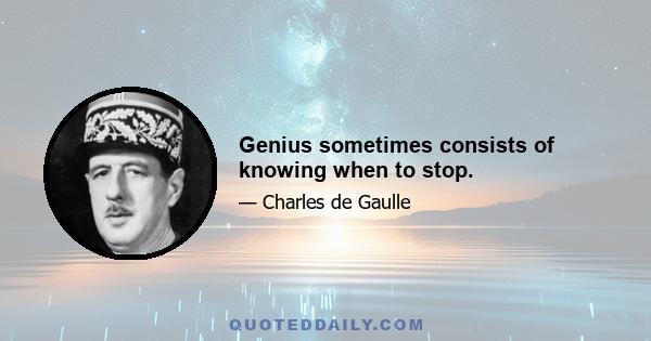 Genius sometimes consists of knowing when to stop.